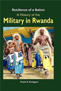 Resilience of a Nation. A History of the Military in Rwanda: A History of the Military in Rwanda