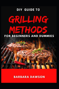 DIY Guide To Grilling Methods For Beginners and Dummies