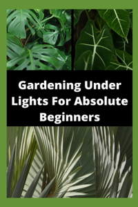 Gardening Under Lights For Absolute Beginners