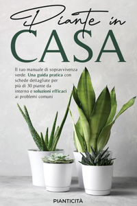 Piante in Casa: Il Tuo Manuale di Sopravvivenza Verde. Una Guida Pratica con Schede Dettagliate per più di 30 Piante da Interno e Soluzioni Efficaci ai Problemi Com