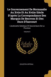 Gouvernement De Normandie Au Xviie Et Au Xviiie Siècle D'après La Correspondance Des Marquis De Beuvron Et Des Ducs D'harcourt