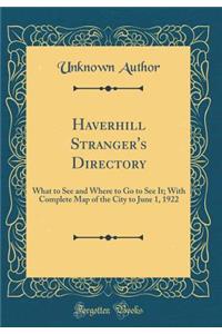 Haverhill Stranger's Directory: What to See and Where to Go to See It; With Complete Map of the City to June 1, 1922 (Classic Reprint)