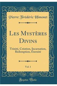 Les Mystères Divins, Vol. 1: Trinité, Création, Incarnation, Rédemption, Éternité (Classic Reprint)