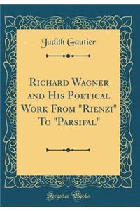 Richard Wagner and His Poetical Work from Rienzi to Parsifal (Classic Reprint)