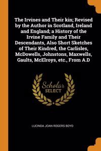 The Irvines and Their kin; Revised by the Author in Scotland, Ireland and England; a History of the Irvine Family and Their Descendants, Also Short Sketches of Their Kindred, the Carlisles, McDowells, Johnstons, Maxwells, Gaults, McElroys, etc., Fr