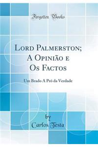 Lord Palmerston; A OpiniÃ£o E OS Factos: Um Brado a PrÃ³ Da Verdade (Classic Reprint)