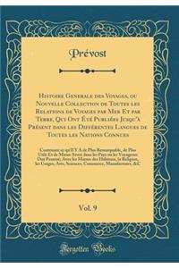 Histoire Generale Des Voyages, Ou Nouvelle Collection de Toutes Les Relations de Voyages Par Mer Et Par Terre, Qui Ont Ã?tÃ© PubliÃ©es Jusqu'Ã  PrÃ©sent Dans Les DiffÃ©rentes Langues de Toutes Les Nations Connues, Vol. 9: Contenant Ce Qu'il Y a de