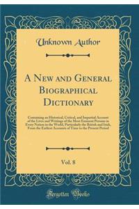 A New and General Biographical Dictionary, Vol. 8: Containing an Historical, Critical, and Impartial Account of the Lives and Writings of the Most Eminent Persons in Every Nation in the World, Particularly the British and Irish, from the Earliest A