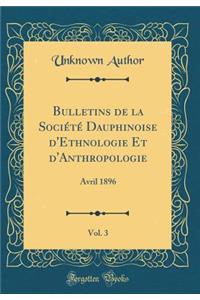 Bulletins de la Sociï¿½tï¿½ Dauphinoise d'Ethnologie Et d'Anthropologie, Vol. 3: Avril 1896 (Classic Reprint)