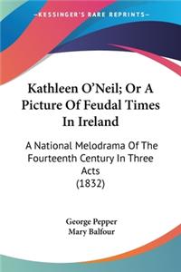 Kathleen O'Neil; Or A Picture Of Feudal Times In Ireland