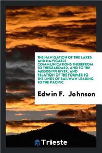 The Navigation of the Lakes and Navigable Communications Therefrom to the ...