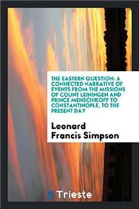 The Eastern Question: A Connected Narrative of Events from the Missions of Count Leiningen and Prince Menschikoff to Constantinople, to the Present Da