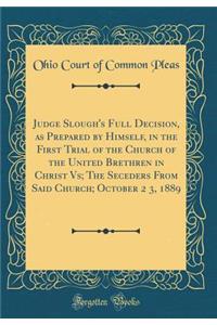 Judge Slough's Full Decision, as Prepared by Himself, in the First Trial of the Church of the United Brethren in Christ Vs; The Seceders from Said Church; October 2 3, 1889 (Classic Reprint)