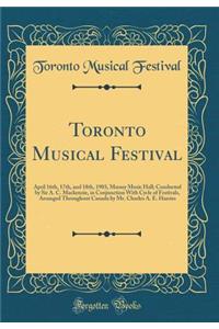 Toronto Musical Festival: April 16th, 17th, and 18th, 1903, Massey Music Hall; Conducted by Sir A. C. Mackenzie, in Conjunction With Cycle of Festivals, Arranged Throughout Canada by Mr. Charles A. E. Harries (Classic Reprint)