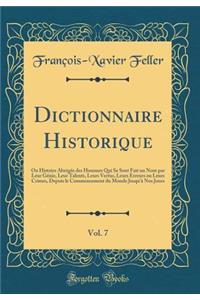 Dictionnaire Historique, Vol. 7: Ou Histoire Abrégée des Hommes Qui Se Sont Fait un Nom par Leur Génie, Leur Talents, Leurs Vertus, Leurs Erreurs ou Leurs Crimes, Depuis le Commencement du Monde Jusqu'à Nos Jours (Classic Reprint)