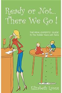 Ready or Not...There We Go: The REAL Experts' Guide to the Toddler Years with Twins