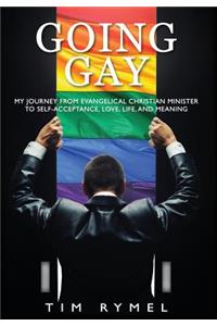 Going Gay My Journey from Evangelical Christian to Self-Acceptance Love, Life and Meaning