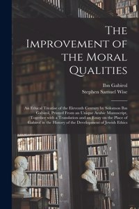 Improvement of the Moral Qualities; an Ethical Treatise of the Eleventh Century by Solomon Ibn Gabirol, Printed From an Unique Arabic Manuscript, Together With a Translation and an Essay on the Place of Gabirol in the History of the Development Of.