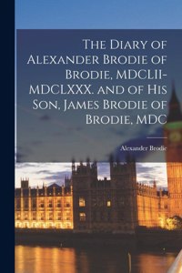 Diary of Alexander Brodie of Brodie, MDCLII-MDCLXXX. and of his son, James Brodie of Brodie, MDC