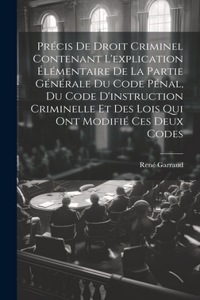 Précis De Droit Criminel Contenant L'explication Élémentaire De La Partie Générale Du Code Pénal, Du Code D'instruction Criminelle Et Des Lois Qui Ont Modifié Ces Deux Codes