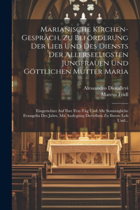 Marianische Kirchen-gespräch, Zu Beförderung Der Lieb Und Des Diensts Der Allerseeligsten Jungfrauen Und Göttlichen Mutter Maria