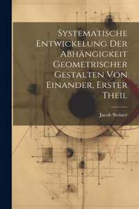 Systematische Entwickelung der Abhängigkeit Geometrischer Gestalten von Einander, erster Theil