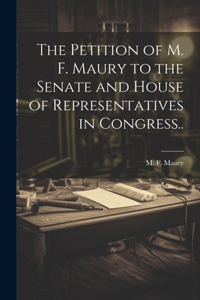 Petition of M. F. Maury to the Senate and House of Representatives in Congress..