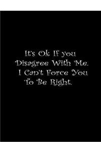 It's Ok If You Disagree With Me. I Can't Force You To Be Right