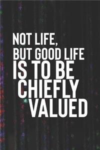 Not Life But Good Life Is To Be Chiefly Valued