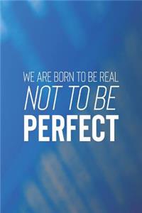 We Are Born To Be Real Not To Be Prefect