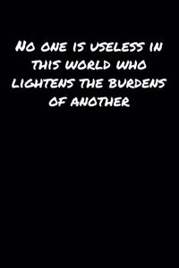 No One Is Useless In This World Who Lightens The Burdens Of Another
