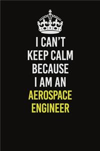I Can�t Keep Calm Because I Am An aerospace engineer