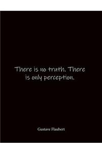 There is no truth. There is only perception. Gustave Flaubert