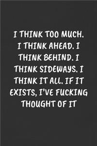 I Think Too Much. I Think Ahead. I Think Behind. I Think Sideways. I Think It All. If It Exists, I've Fucking Thought of It