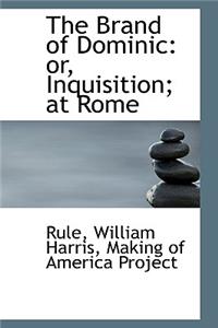 The Brand of Dominic: Or, Inquisition; At Rome: Or, Inquisition; At Rome