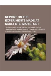 Report on the Experiments Made at Sault Ste. Marie, Ont; Under Government Auspices, in the Smelting of Canadian Iron Ores by the Electro-Thermic Process