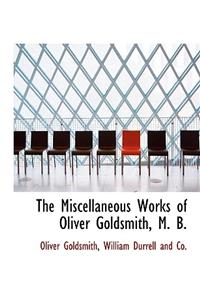 The Miscellaneous Works of Oliver Goldsmith, M. B.