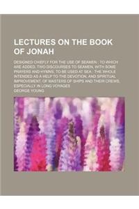 Lectures on the Book of Jonah; Designed Chiefly for the Use of Seamen to Which Are Added, Two Discourses to Seamen, with Some Prayers and Hymns, to Be