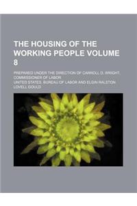 The Housing of the Working People; Prepared Under the Direction of Carroll D. Wright, Commissioner of Labor Volume 8