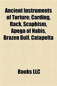 Ancient Instruments of Torture: Carding, Rack, Scaphism, Apega of Nabis, Brazen Bull, Catapelta