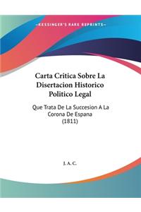 Carta Critica Sobre La Disertacion Historico Politico Legal: Que Trata De La Succesion A La Corona De Espana (1811)