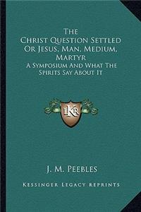 Christ Question Settled or Jesus, Man, Medium, Martyr