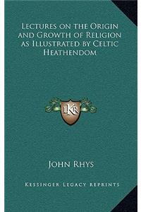 Lectures on the Origin and Growth of Religion as Illustrated by Celtic Heathendom