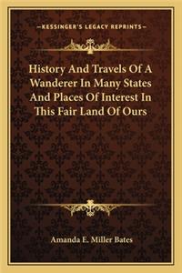 History And Travels Of A Wanderer In Many States And Places Of Interest In This Fair Land Of Ours