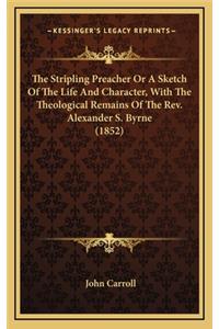 The Stripling Preacher or a Sketch of the Life and Character, with the Theological Remains of the REV. Alexander S. Byrne (1852)