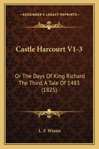 Castle Harcourt V1-3: Or The Days Of King Richard The Third, A Tale Of 1483 (1825)