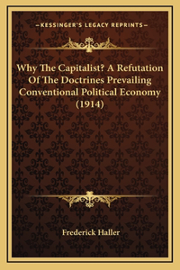 Why The Capitalist? A Refutation Of The Doctrines Prevailing Conventional Political Economy (1914)