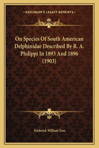 On Species Of South American Delphinidae Described By R. A. Philippi In 1893 And 1896 (1903)