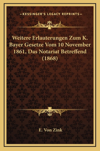 Weitere Erlauterungen Zum K. Bayer Gesetze Vom 10 November 1861, Das Notariat Betreffend (1868)