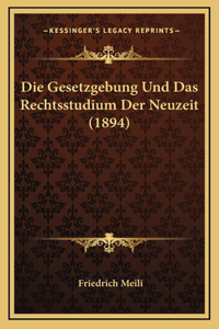 Die Gesetzgebung Und Das Rechtsstudium Der Neuzeit (1894)